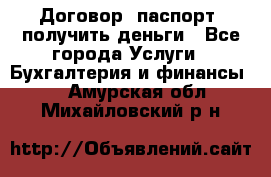 Договор, паспорт, получить деньги - Все города Услуги » Бухгалтерия и финансы   . Амурская обл.,Михайловский р-н